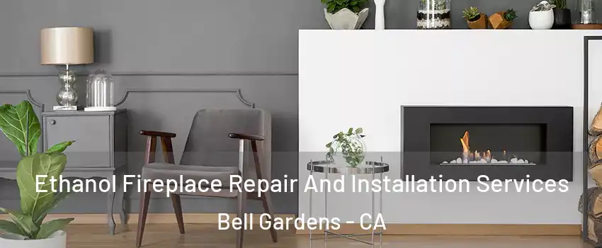  Ethanol Fireplace Repair And Installation Services Bell Gardens - CA